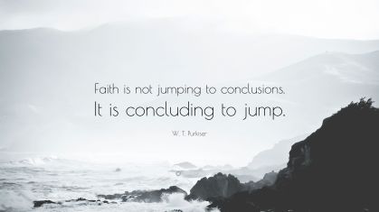 3268054-W-T-Purkiser-Quote-Faith-is-not-jumping-to-conclusions-It-is